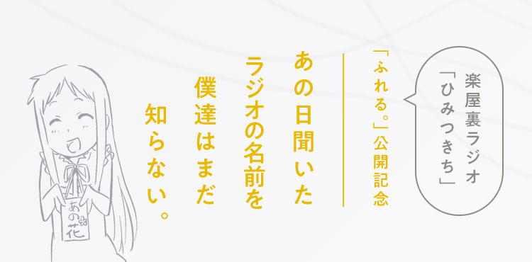 「ふれる。」公開記念 あの日聞いたラジオの名前を僕達はまだ知らない。楽屋裏ラジオ「ひみつきち」