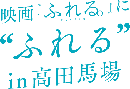 映画『ふれる。』に “ふれる” in 高田馬場